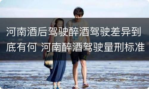 河南酒后驾驶醉酒驾驶差异到底有何 河南醉酒驾驶量刑标准