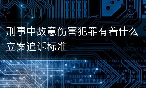 刑事中故意伤害犯罪有着什么立案追诉标准