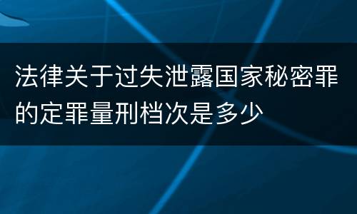 法律关于过失泄露国家秘密罪的定罪量刑档次是多少