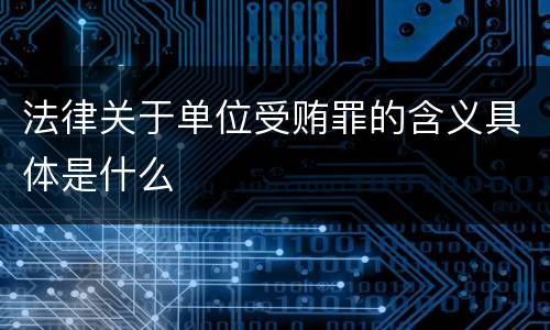 法律关于单位受贿罪的含义具体是什么