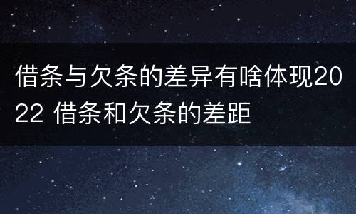 借条与欠条的差异有啥体现2022 借条和欠条的差距