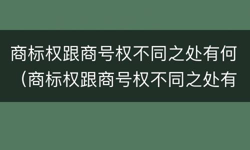 商标权跟商号权不同之处有何（商标权跟商号权不同之处有何区别）
