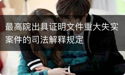 最高院出具证明文件重大失实案件的司法解释规定