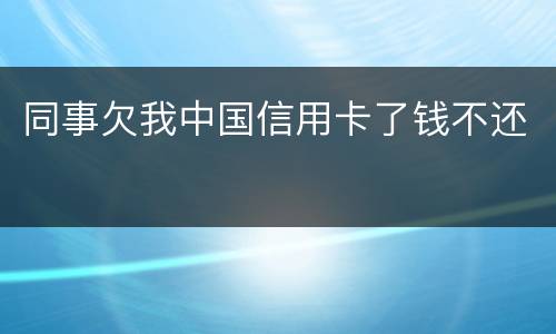 同事欠我中国信用卡了钱不还