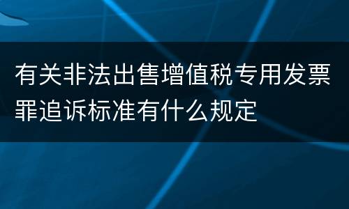有关非法出售增值税专用发票罪追诉标准有什么规定