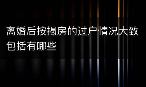 离婚后按揭房的过户情况大致包括有哪些