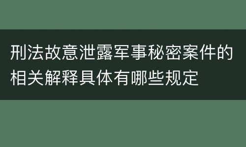 刑法故意泄露军事秘密案件的相关解释具体有哪些规定