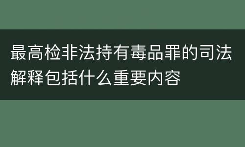 最高检非法持有毒品罪的司法解释包括什么重要内容