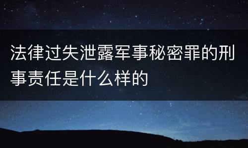 法律过失泄露军事秘密罪的刑事责任是什么样的