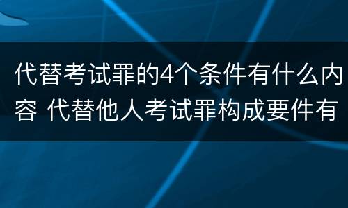 代替考试罪的4个条件有什么内容 代替他人考试罪构成要件有何规定