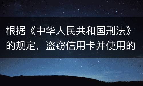 根据《中华人民共和国刑法》的规定，盗窃信用卡并使用的，构成什么罪