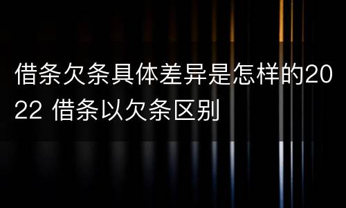 借条欠条具体差异是怎样的2022 借条以欠条区别