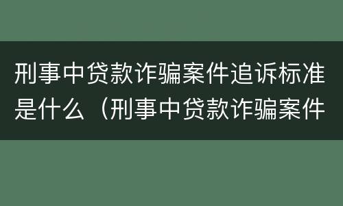 刑事中贷款诈骗案件追诉标准是什么（刑事中贷款诈骗案件追诉标准是什么呢）