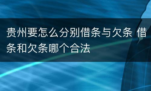 贵州要怎么分别借条与欠条 借条和欠条哪个合法