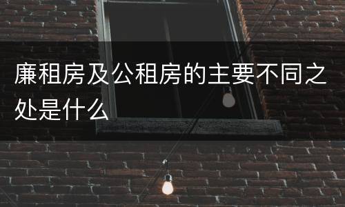 廉租房及公租房的主要不同之处是什么