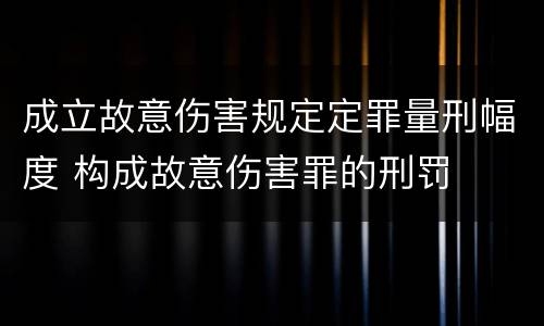 成立故意伤害规定定罪量刑幅度 构成故意伤害罪的刑罚