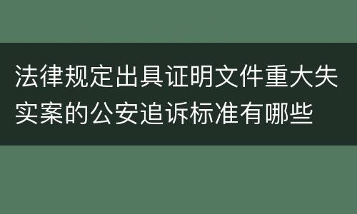 法律规定出具证明文件重大失实案的公安追诉标准有哪些