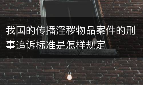 我国的传播淫秽物品案件的刑事追诉标准是怎样规定