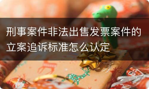 刑事案件非法出售发票案件的立案追诉标准怎么认定