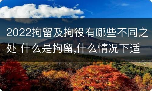 2022拘留及拘役有哪些不同之处 什么是拘留,什么情况下适用拘留