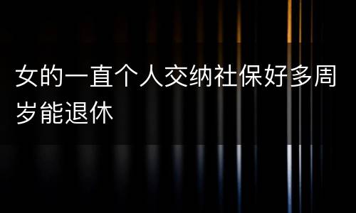 女的一直个人交纳社保好多周岁能退休