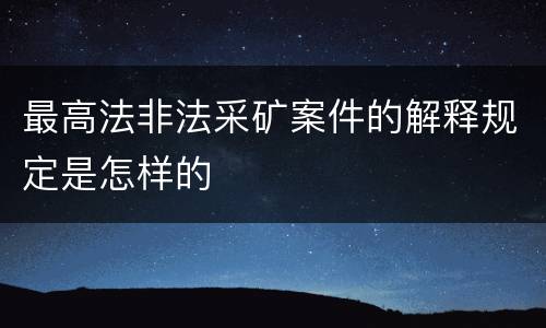 最高法非法采矿案件的解释规定是怎样的