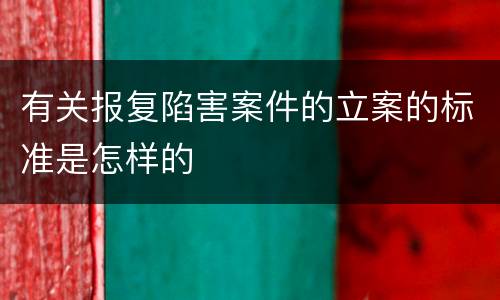 有关报复陷害案件的立案的标准是怎样的