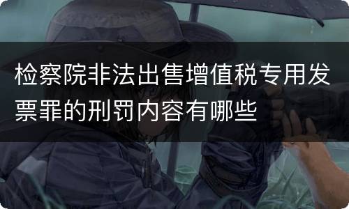 检察院非法出售增值税专用发票罪的刑罚内容有哪些