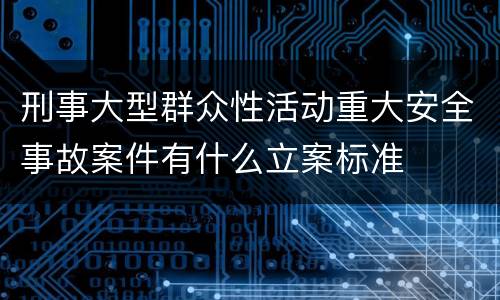 刑事大型群众性活动重大安全事故案件有什么立案标准