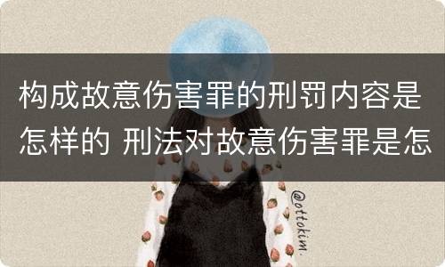 构成故意伤害罪的刑罚内容是怎样的 刑法对故意伤害罪是怎样规定的