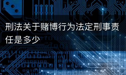 刑法关于赌博行为法定刑事责任是多少