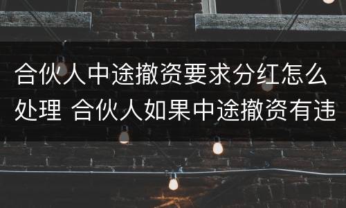 合伙人中途撤资要求分红怎么处理 合伙人如果中途撤资有违约金吗