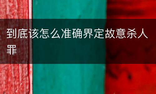 到底该怎么准确界定故意杀人罪