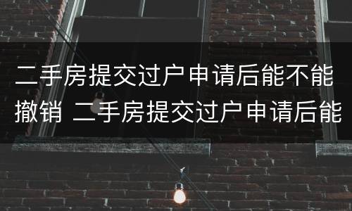 二手房提交过户申请后能不能撤销 二手房提交过户申请后能不能撤销备案