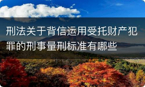 刑法关于背信运用受托财产犯罪的刑事量刑标准有哪些