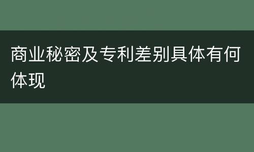 商业秘密及专利差别具体有何体现