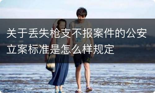 关于丢失枪支不报案件的公安立案标准是怎么样规定