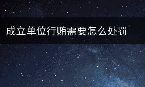 成立单位行贿需要怎么处罚