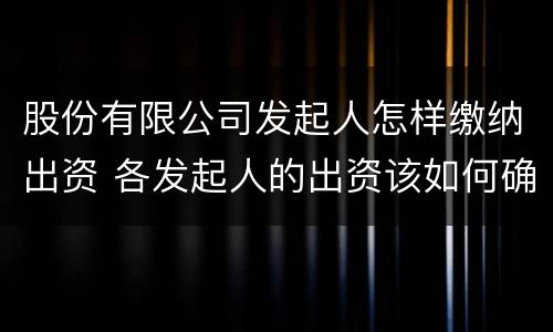 股份有限公司发起人怎样缴纳出资 各发起人的出资该如何确认?缴纳?