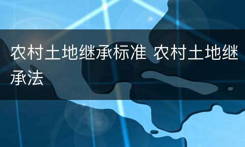 农村土地继承标准 农村土地继承法