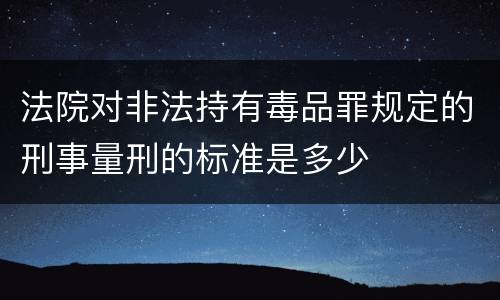 法院对非法持有毒品罪规定的刑事量刑的标准是多少