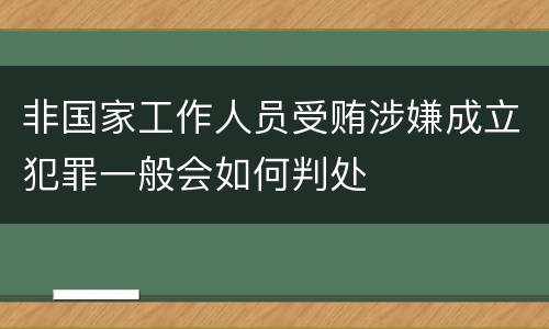非国家工作人员受贿涉嫌成立犯罪一般会如何判处