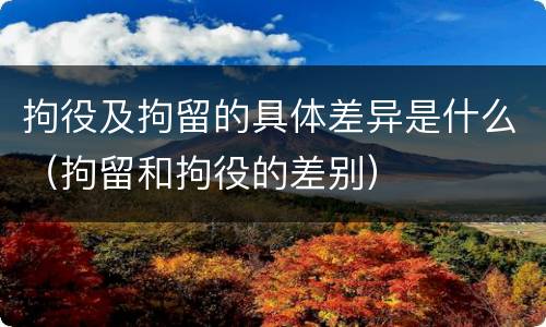 拘役及拘留的具体差异是什么（拘留和拘役的差别）