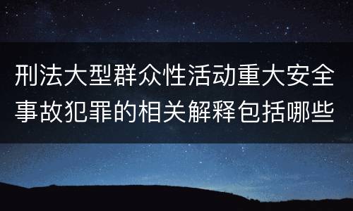 刑法大型群众性活动重大安全事故犯罪的相关解释包括哪些主要规定