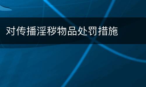 对传播淫秽物品处罚措施