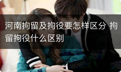 河南拘留及拘役要怎样区分 拘留拘役什么区别