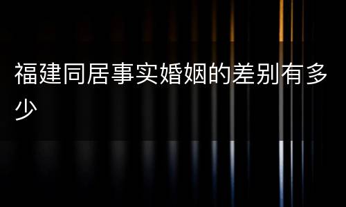 福建同居事实婚姻的差别有多少