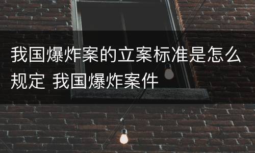 我国爆炸案的立案标准是怎么规定 我国爆炸案件