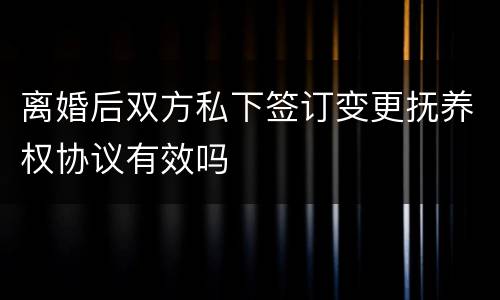 离婚后双方私下签订变更抚养权协议有效吗