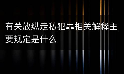 有关放纵走私犯罪相关解释主要规定是什么